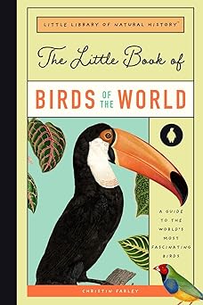 the little book of birds of the world a guide to the worlds most fascinating birds 1st edition christin