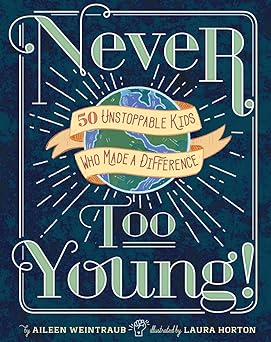 never too young 50 unstoppable kids who made a difference 1st edition aileen weintraub ,laura horton