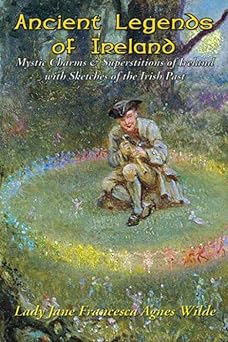 ancient legends of ireland mystic charms and superstitions of ireland with sketches of the irish past 1st