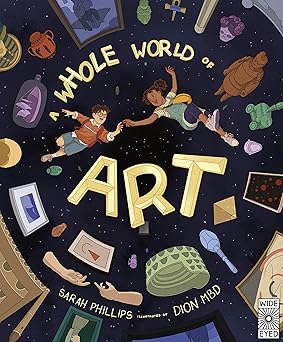 a whole world of art a time travelling trip through a whole world of art 1st edition sarah phillips ,dion mbd