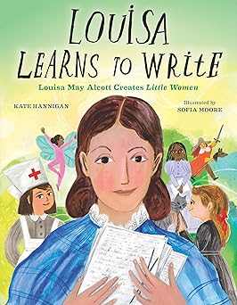 louisa learns to write louisa may alcott creates little women 1st edition kate hannigan ,sofia moore
