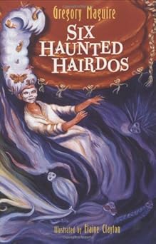 six haunted hairdos 1st edition gregory maguire ,elaine clayton 0395786266, 978-0395786260