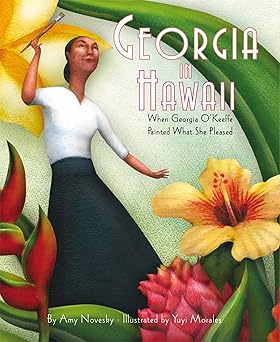 georgia in hawaii when georgia oa keeffe painted what she pleased 1st edition amy novesky ,yuyi morales