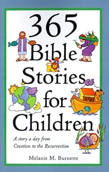 365 bible stories for children a story a day from creation to the resurrection 1st edition melanie m burnette