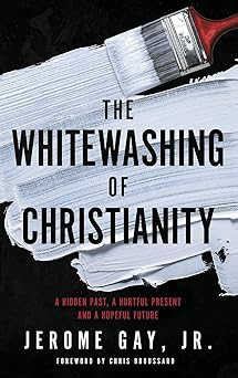 the whitewashing of christianity a hidden past a hurtful present and a hopeful future 1st edition jerome gay