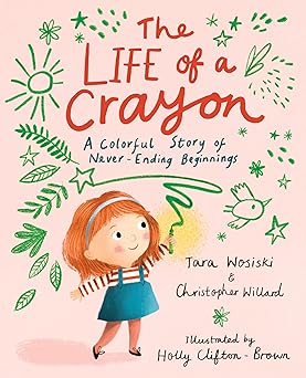 the life of a crayon a colorful story of never ending beginnings 1st edition christopher willard ,tara