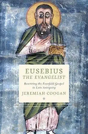 eusebius the evangelist rewriting the fourfold gospel in late antiquity 1st edition jeremiah coogan