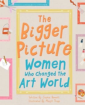 the bigger picture women who changed the art world 1st edition sophia bennett ,manjit thapp 1849766215,