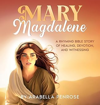 mary magdalene a rhyming bible story of healing devotion and witnessing 1st edition arabella penrose