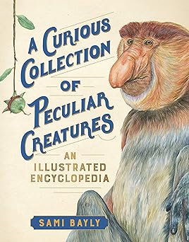 a curious collection of peculiar creatures an illustrated encyclopedia 1st edition sami bayly 1615196935,