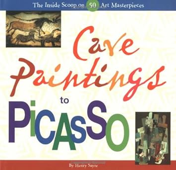cave paintings to picasso the inside scoop on 50 art masterpieces 1st edition henry m sayre 081183767x,