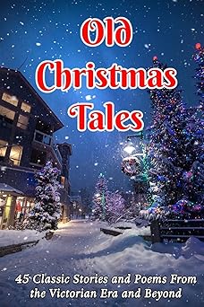 old christmas tales 45 classic stories and poems from the victorian era and beyond 1st edition james m hart