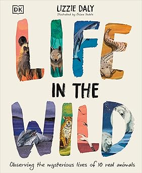 life in the wild observing the mysterious lives of 10 real animals 1st edition lizzie daly ,chiara fedele