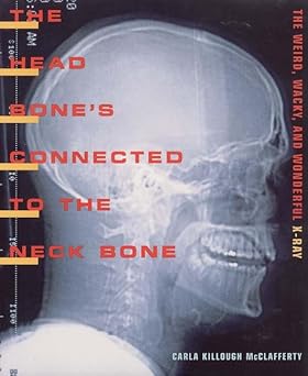 the head bones connected to the neck bone the weird wacky and wonderful x ray 1st edition carla killough