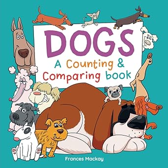 dogs a counting and comparing book a funny counting to 10 picture book about dogs 1st edition frances mackay