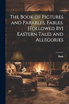 the book of pictures and parables fables followed by eastern tales and allegories 1st edition book