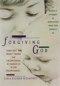 forgiving god a womans struggle to understand when god answers no 1st edition carla killough mcclafferty