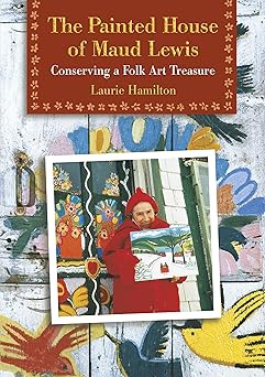 the painted house of maud lewis conserving a folk art treasure 1st edition laurie hamilton 0864923341,