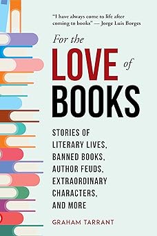 for the love of books stories of literary lives banned books author feuds extraordinary characters and more