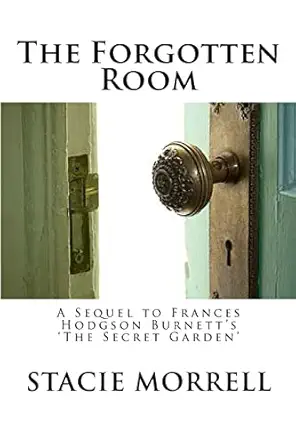 the forgotten room a sequel to frances hodgson burnetts the secret garden 1st edition stacie morrell