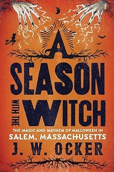 a season with the witch the magic and mayhem of halloween in salem massachusetts 1st edition j w ocker