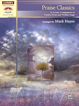 praise classics 12 artistic arrangements of timeless praise and worship songs 1st edition mark hayes