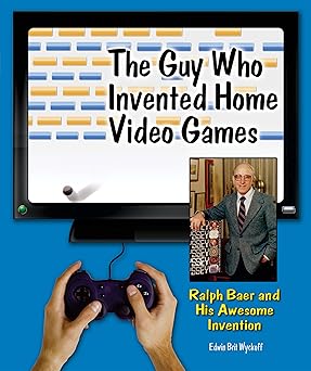 the guy who invented home video games ralph baer and his awesome invention 1st edition edwin brit wyckoff