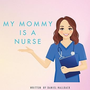 my mommy is a nurse the daily life of a nurse from a kids prospective 1st edition daniel hallback jr