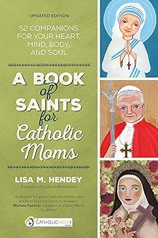a book of saints for catholic moms 52 companions for your heart mind body and soul 1st edition lisa m hendey