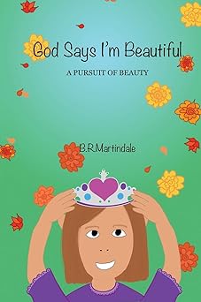 god says im beautiful a pursuit of beauty 1st edition b r martindale 0578472406, 978-0578472409