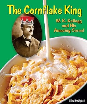the cornflake king w k kellogg and his amazing cereal 1st edition edwin brit wyckoff 0766034488,