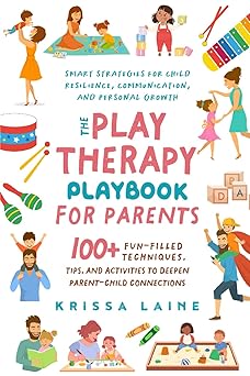 the play therapy playbook for parents 100+ fun filled techniques tips and activities to deepen parent child