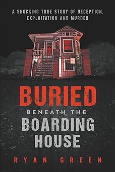 buried beneath the boarding house a shocking true story of deception exploitation and murder 1st edition ryan