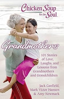 chicken soup for the soul grandmothers 101 stories of love laughs and lessons from grandmothers and