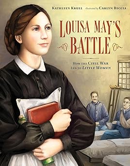 louisa mays battle how the civil war led to little women 1st edition kathleen krull ,carlyn beccia