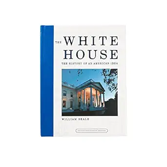 the white house the history of an american idea the history of an american idea 1st edition william seale