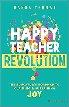 happy teacher revolution the educators roadmap to claiming and sustaining joy 1st edition danna thomas