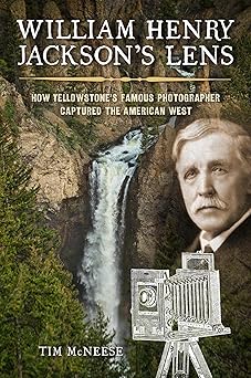 william henry jacksons lens how yellowstones famous photographer captured the american west 1st edition tim