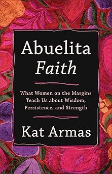 abuelita faith what women on the margins teach us about wisdom persistence and strength 1st edition armas