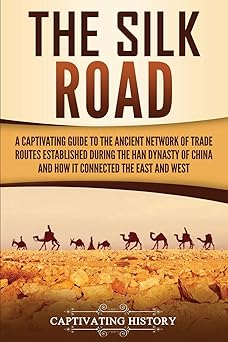 the silk road a captivating guide to the ancient network of trade routes established during the han dynasty