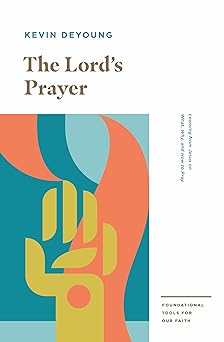 the lords prayer learning from jesus on what why and how to pray 1st edition kevin deyoung 1433559714,