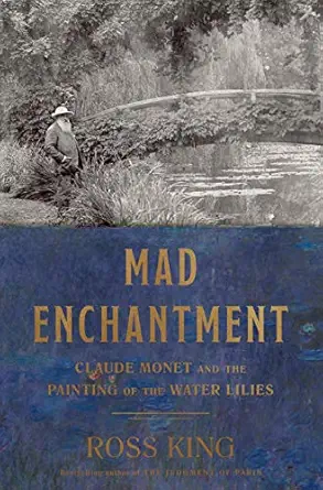 mad enchantment claude monet and the painting of the water lilies 1st edition ross king 1632860120,