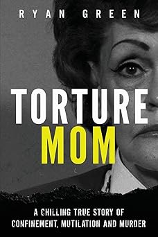 torture mom a chilling true story of confinement mutilation and murder 1st edition ryan green 1720973555,