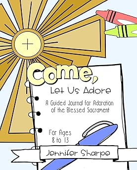 come let us adore a childs guided journal for adoration of the blessed sacrament 1st edition jennifer sharpe