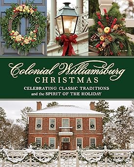 colonial williamsburg christmas celebrating classic traditions and the spirit of the holiday 1st edition the