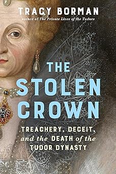 the stolen crown treachery deceit and the death of the tudor dynasty 1st edition tracy borman 0802165907,