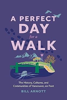 a perfect day for a walk the history cultures and communities of vancouver on foot 1st edition bill arnott