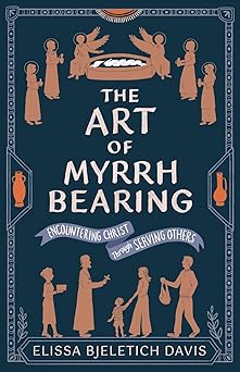 the art of myrrhbearing encountering christ through serving others 1st edition elissa bjeletich davis