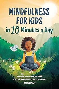 mindfulness for kids in 10 minutes a day simple exercises to feel calm focused and happy 1st edition maura