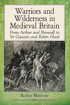 warriors and wilderness in medieval britain from arthur and beowulf to sir gawain and robin hood 1st edition